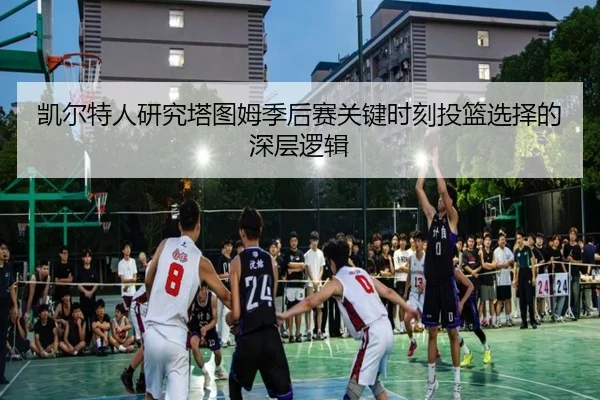 凯尔特人研究塔图姆季后赛关键时刻投篮选择的深层逻辑