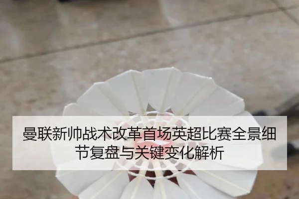 曼联新帅战术改革首场英超比赛全景细节复盘与关键变化解析